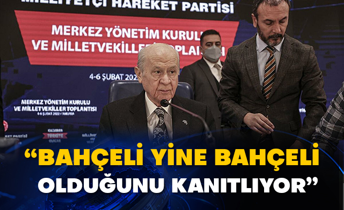 “Bahçeli yine Bahçeli olduğunu kanıtlıyor”