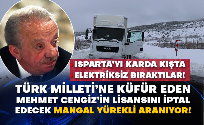 Isparta’yı karda kışta elektriksiz bıraktılar! Türk Milleti’ne küfür eden Mehmet Cengiz’in lisansını iptal edecek mangal yürekli aranıyor!