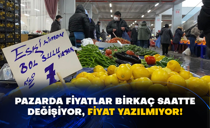 Pazarda fiyatlar birkaç saatte değişiyor, fiyat yazılmıyor!