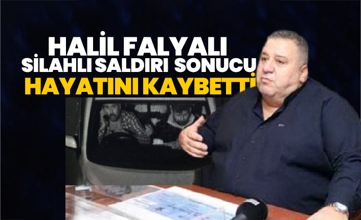 Halil Falyalı  silahlı saldırı  sonucu  hayatını kaybetti