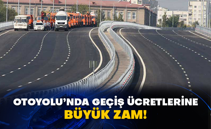 Otoyolu’nda geçiş ücretlerine büyük zam!
