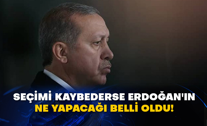 Seçimi kaybederse Erdoğan'ın ne yapacağı belli oldu!
