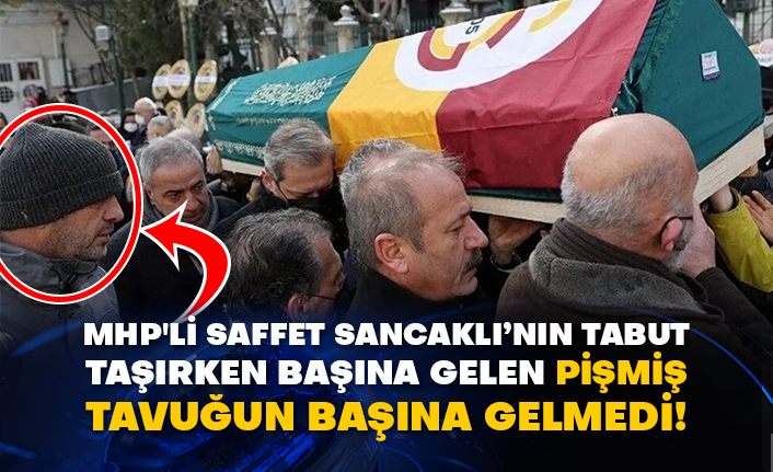 MHP'li Saffet Sancaklı’nın tabut taşırken başına gelen pişmiş tavuğun başına gelmedi!