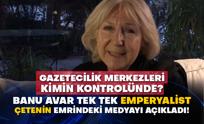 Gazetecilik merkezleri kimin kontrolünde?  Banu Avar tek tek Emperyalist çetenin emrindeki medyayı açıkladı!