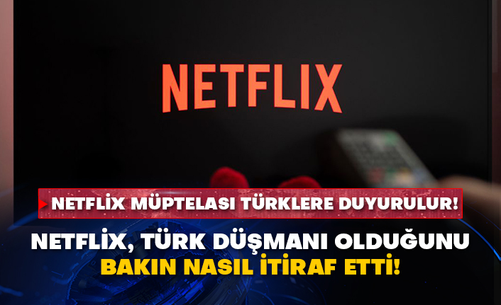 Netflix müptelası Türklere duyurulur! Netflix, Türk düşmanı olduğunu bakın nasıl itiraf etti!