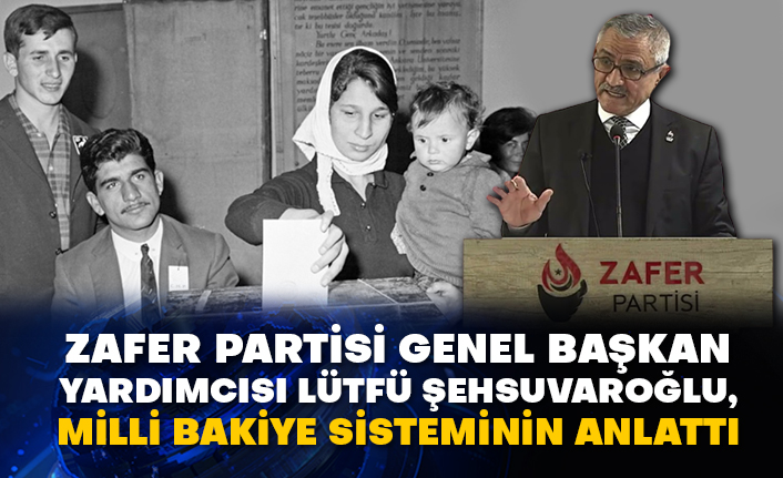 Zafer Partisi Genel Başkan Yardımcısı Lütfü Şehsuvaroğlu, Milli Bakiye sisteminin anlattı