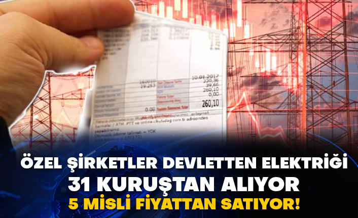 Özel şirketler devletten elektriği 31 kuruştan alıyor 5 misli fiyattan satıyor!