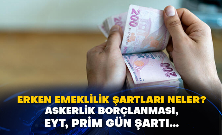 Erken emeklilik şartları neler? Askerlik borçlanması, EYT, prim gün şartı…