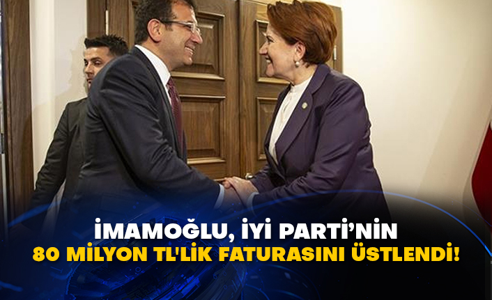 İmamoğlu, İyi Parti’nin 80 milyon TL'lik faturasını üstlendi!