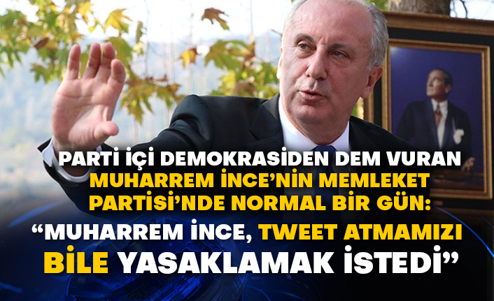 Parti içi demokrasiden dem vuran Muharrem İnce’nin Memleket Partisi’nde normal bir gün:  “Muharrem İnce, tweet atmamızı bile yasaklamak istedi”