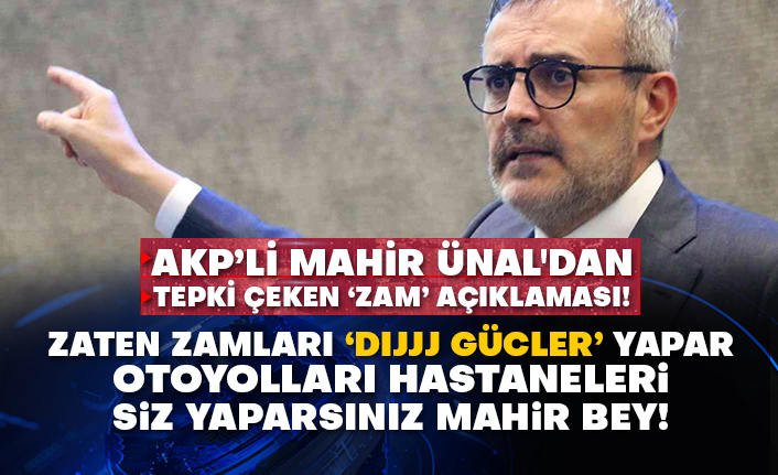 AKP’li Mahir Ünal'dan tepki çeken ‘zam’ açıklaması!  Zaten zamları ‘dıjjj gücler’ yapar otoyolları hastaneleri siz yaparsınız Mahir Bey!