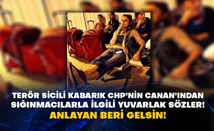 Terör sicili kabarık CHP’nin Canan’ından sığınmacılarla ilgili yuvarlak sözler! Anlayan beri gelsin!