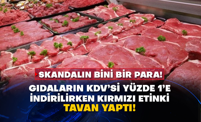 Skandalın bini bir para! Gıdaların KDV’si yüzde 1’e indirilirken kırmızı etinki tavan yaptı!