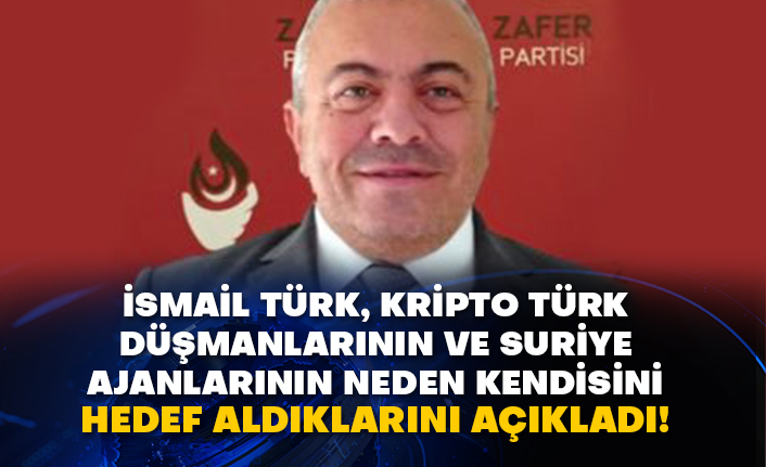 İsmail Türk, kripto Türk düşmanlarının ve Suriye ajanlarının neden kendisini hedef aldıklarını açıkladı!