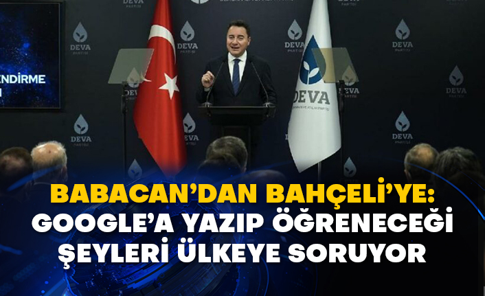 Babacan’dan Bahçeli’ye: Google’a yazıp öğreneceği şeyleri ülkeye soruyor