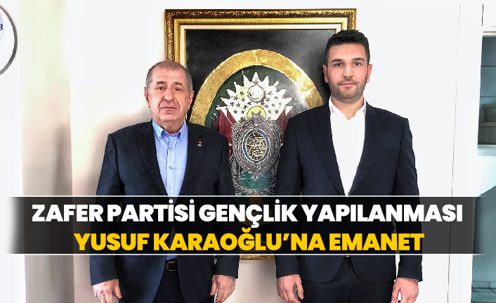 Zafer Partisi gençlik yapılanması Yusuf Karaoğlu’na emanet