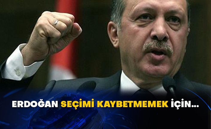 Erdoğan seçimi kaybetmemek için...