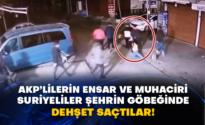 AKP’lilerin Ensar ve Muhaciri Suriyeliler şehrin göbeğinde dehşet saçtılar!