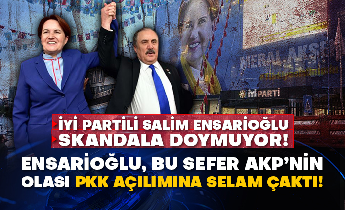 İYİ Partili Salim Ensarioğlu skandala doymuyor! Ensarioğlu, bu sefer AKP’nin olası PKK açılımına selam çaktı!