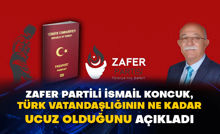 Zafer Partili İsmail Koncuk, Türk vatandaşlığının ne kadar ucuz olduğunu açıkladı