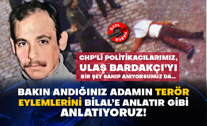 CHP’li politikacılarımız, Ulaş Bardakçı’yı bir şey sanıp anıyorsunuz da…  Bakın andığınız adamın terör eylemlerini Bilal’e anlatır gibi anlatıyoruz!