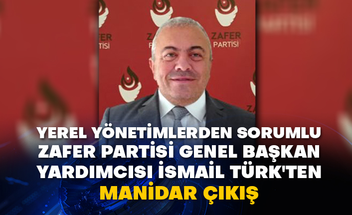 Yerel yönetimlerden Sorumlu Zafer Partisi Genel Başkan Yardımcısı İsmail Türk'ten manidar çıkış