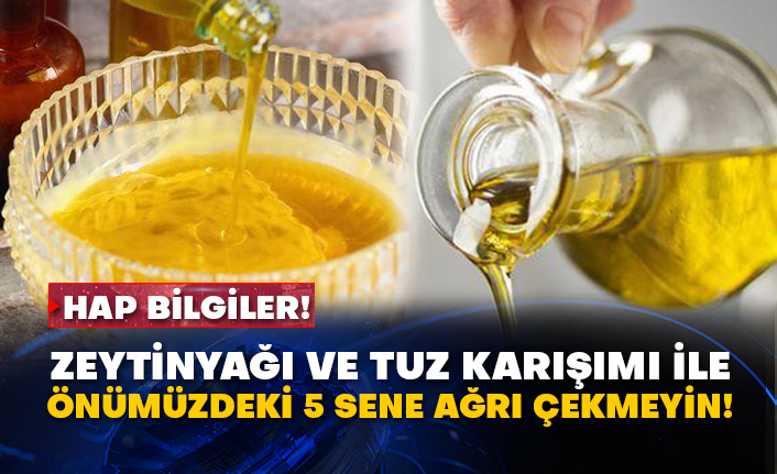 Hap bilgiler! Zeytinyağı ve tuz karışımı ile önümüzdeki 5 sene ağrı çekmeyin!
