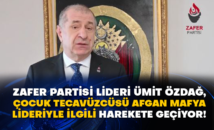 Zafer Partisi Lideri Ümit Özdağ, çocuk tecavüzcüsü Afgan mafya lideriyle ilgili harekete geçiyor!