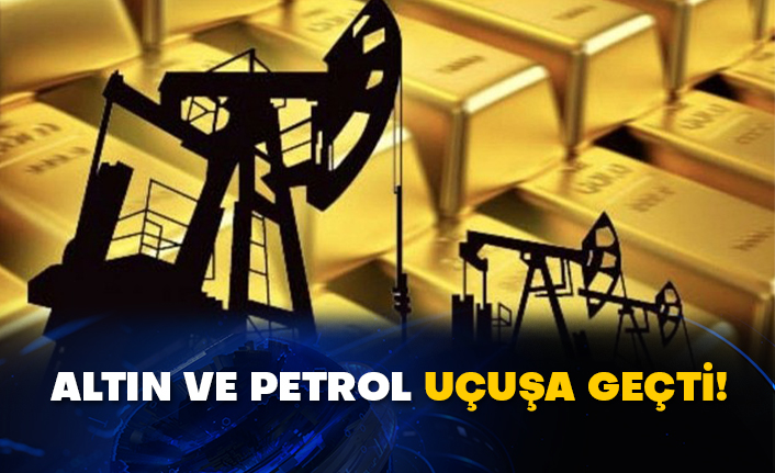Altın ve petrol uçuşa geçti!
