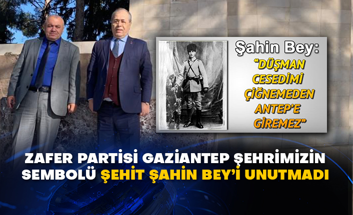 Zafer Partisi Gaziantep şehrimizin sembolü Şehit Şahin Bey’i unutmadı