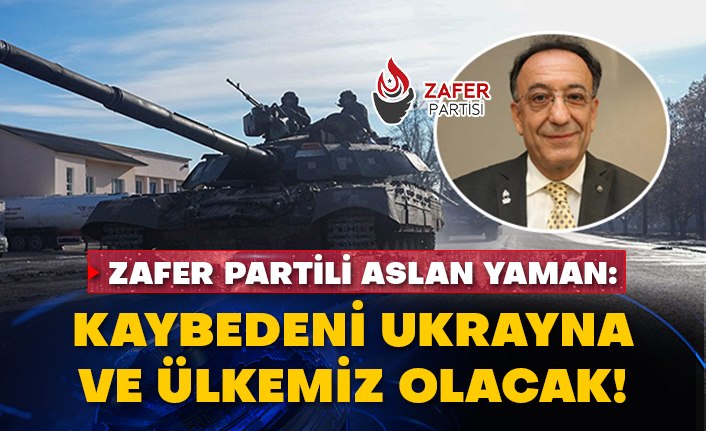 Zafer Partili Aslan Yaman: Savaşın kaybedeni Ukrayna ve ülkemiz olacak!