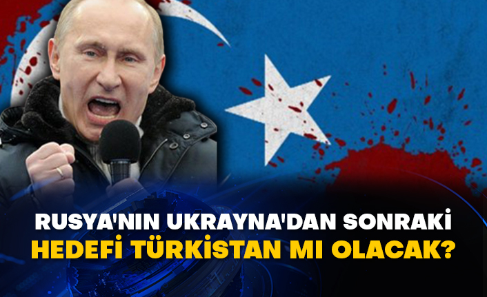 Rusya'nın Ukrayna'dan sonraki hedefi Türkistan mı olacak?
