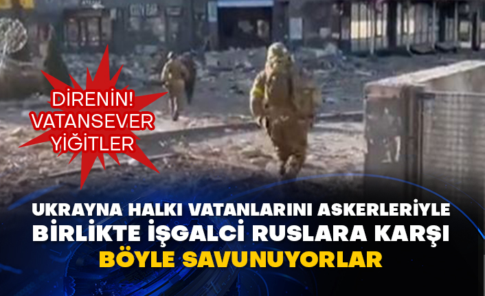Ukrayna halkı vatanlarını askerleriyle birlikte işgalci Ruslara karşı böyle savunuyorlar