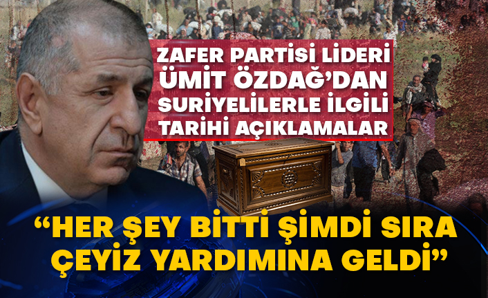 Zafer Partisi Lideri Ümit Özdağ’dan Suriyelilerle ilgili tarihi açıklamalar  “Her şey bitti şimdi sıra çeyiz yardımına geldi”