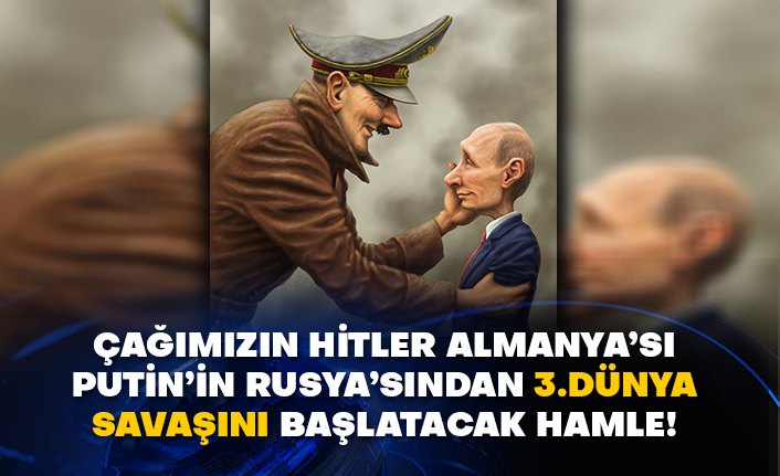 Çağımızın Hitler Almanya’sı Putin’in Rusya’sından 3.Dünya Savaşını başlatacak hamle!
