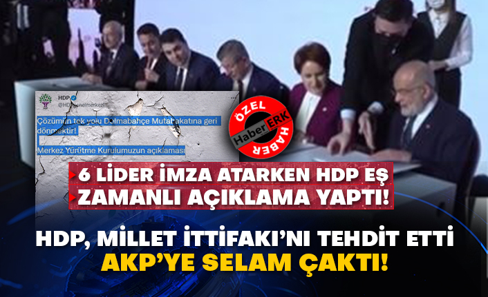 6 Lider imza atarken HDP eş zamanlı açıklama yaptı! HDP, Millet İttifakı’nı tehdit etti AKP’ye selam çaktı!