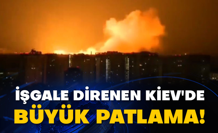 İşgale direnen Kiev'de büyük patlama!