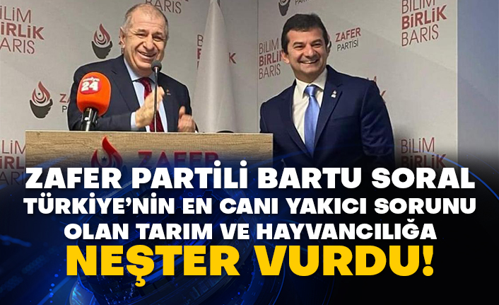 Zafer Partili Bartu Soral Türkiye’nin en canı yakıcı sorunu olan Tarım ve hayvancılığa neşter vurdu!