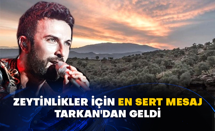 Zeytinlikler için en sert mesaj Tarkan'dan geldi
