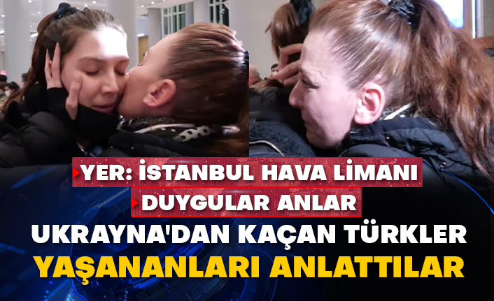 Yer: İstanbul Hava Limanı! Duygular anlar: Ukrayna'dan kaçan Türkler yaşananları anlattılar