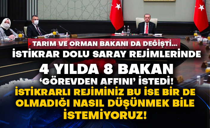 Tarım ve Orman Bakanı da değişti…  İstikrar dolu Saray rejimlerinde 4 yılda 8 bakan ‘görevden affını’ istedi!