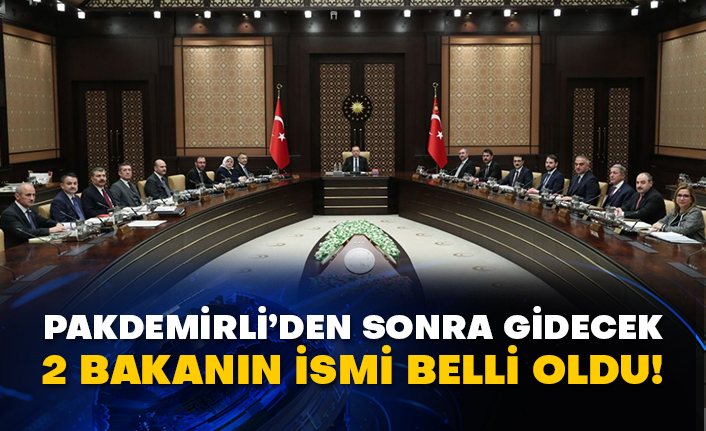 Pakdemirli’den sonra gidecek 2 bakanın ismi belli oldu!