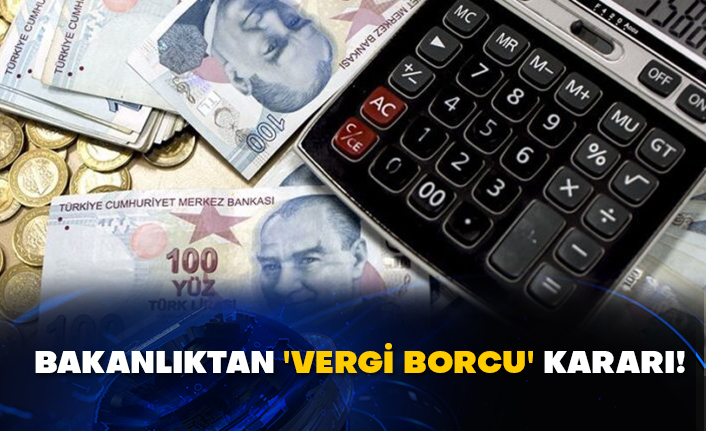 Bakanlıktan 'vergi borcu' kararı!