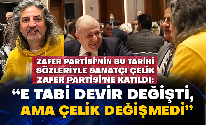 Zafer Partisi’nin bu tarihi sözleriyle Sanatçı Çelik Zafer Partisi’ne katıldı:  “E tabi devir değişti, Ama Çelik değişmedi”