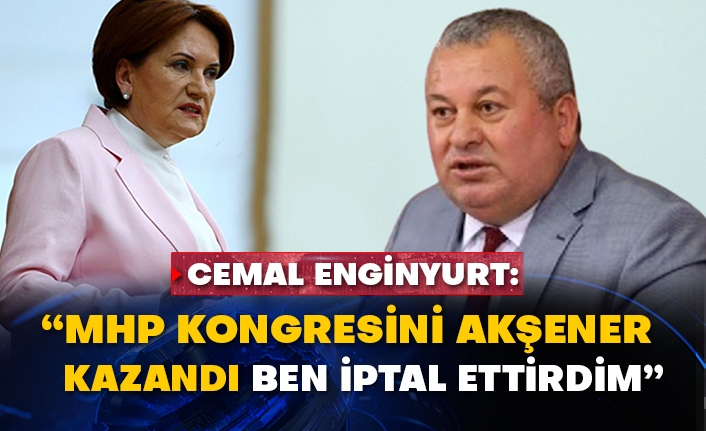 Cemal Enginyurt: “MHP kongresini Akşener kazandı ben iptal ettirdim”