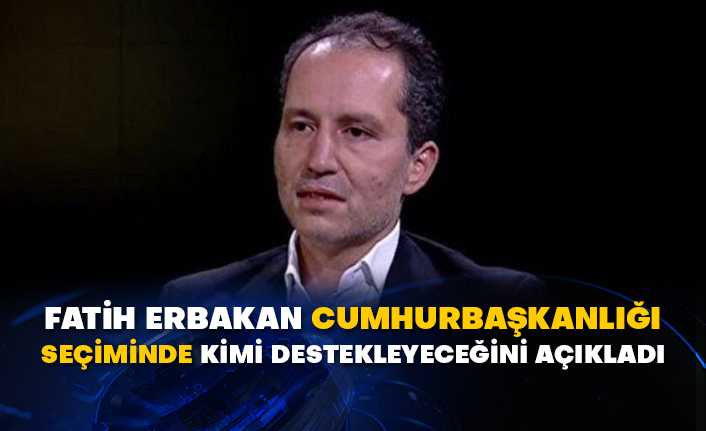 Fatih Erbakan Cumhurbaşkanlığı seçiminde kimi destekleyeceğini açıkladı