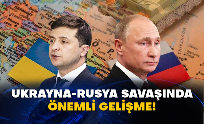 Ukrayna-Rusya savaşında önemli gelişme!