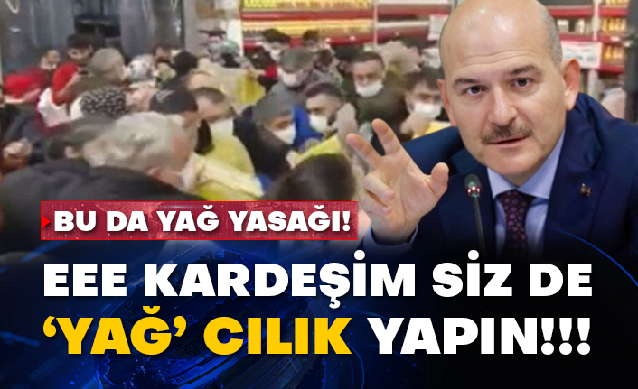 Bu da yağ yasağı! Eee kardeşim siz de ‘yağ’ cılık yapın!..