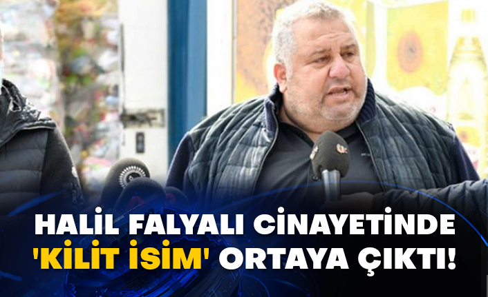Halil Falyalı cinayetinde 'kilit isim' ortaya çıktı!