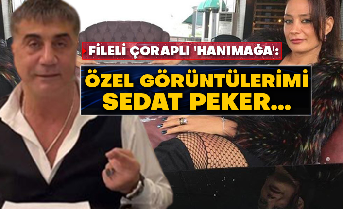 Fileli çoraplı 'Hanımağa' lakaplı Güniz Akkuş: Özel görüntülerimi Sedat Peker…